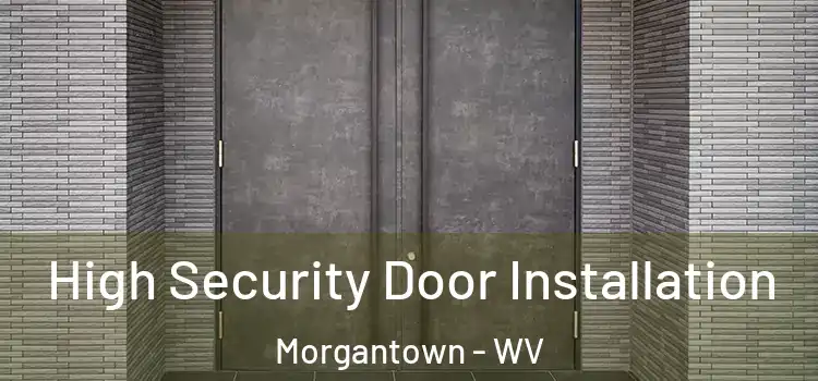 High Security Door Installation Morgantown - WV